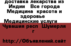 доставка лекарства из Индии - Все города Медицина, красота и здоровье » Медицинские услуги   . Чувашия респ.,Шумерля г.